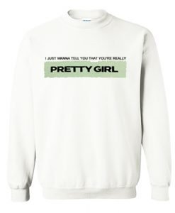 I just wanna tell you that you’re really pretty girl Sweatshirt KM