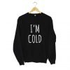 I'm Cold Sweatshirt KM
