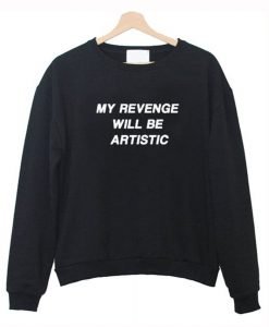 My Revenge Will Be Artistic Sweatshirt KM