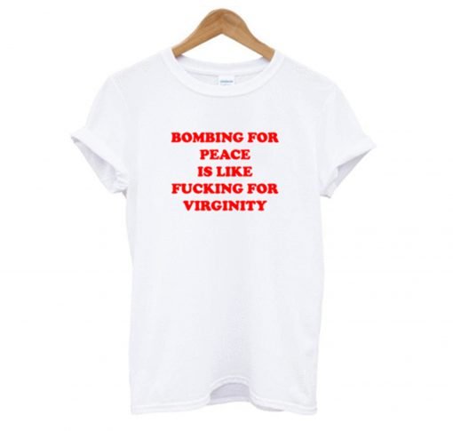 Bombing For peace is like fucking for virginity T-Shirt KM