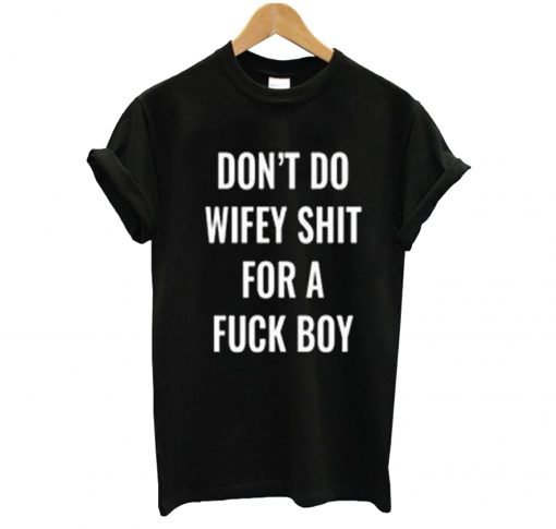Don’t Do Wifey Shit For a Fuck Boy T-Shirt KM