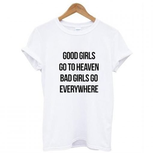 Good Girls Go To Heaven Bad Girls Go Everywhere T-Shirt KM