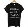 Hakuna Some Vodka It Means Get Wasted T-Shirt KM