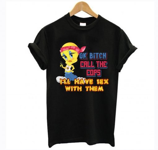 Ok Bitch Call The Cops I'll Have Sex With Them T Shirt KM