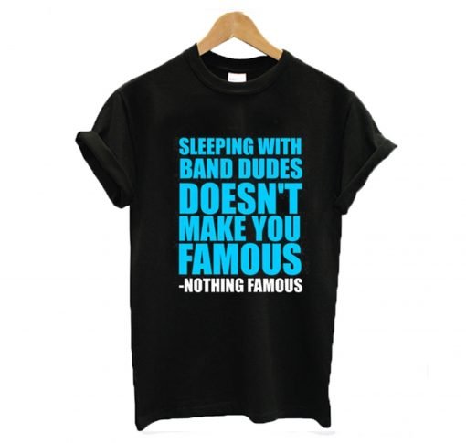 Sleeping with band dudes doesn’t make you famous t-shirt KM