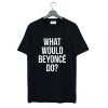 What Would Beyonce Do T Shirt KM
