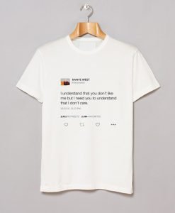 I Understand That You Don’t Like Me But I Need You To Understand That I Don’t Care – Kanye West Tweet T Shirt KM