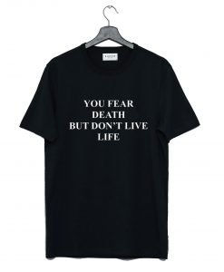 You fear death but don’t live life T Shirt KM