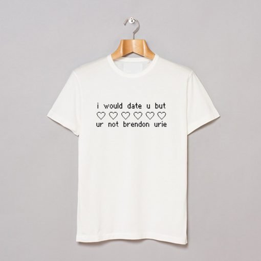 I would date u but ur not Brendon Urie T-Shirt KM