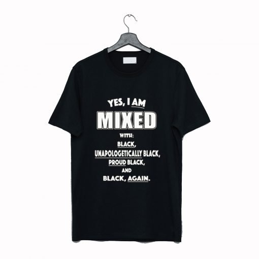 Yes I Am Mixed With Black Unapologetically Black T Shirt KM