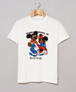 Yo Baby Got To Go Mickey Mouse T Shirt KM