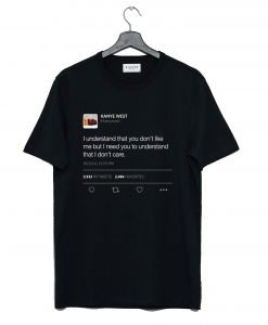 I understand that you don’t like me but I need you to understand that I don’t care Kanye West tweet T-Shirt KM