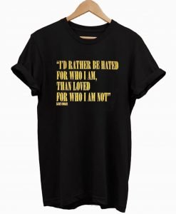 I’d Rather Be Hated For Who I Am Than Loved For Who I Am Not T-Shirt KM