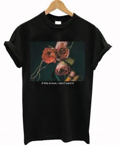 If This Is Love I Don't Want It Rose T-Shirt KM