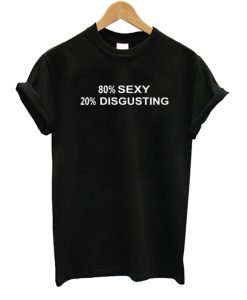 80% SEXY 20% DISGUSTING T Shirt KM