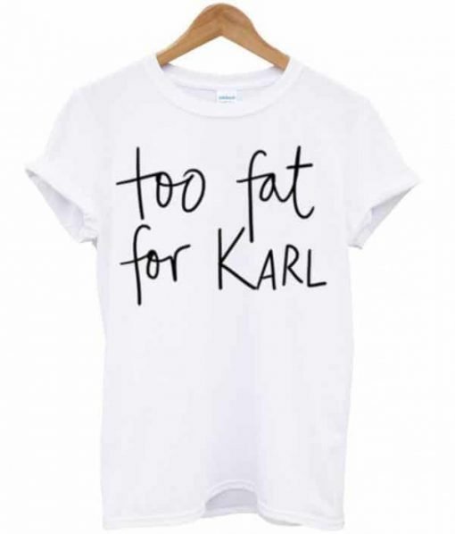 Too Fat For Karl T-Shirt KM