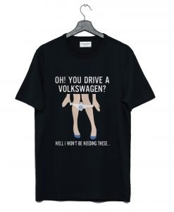 Oh You Drive a Volkswagen T-Shirt KM