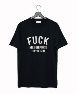 Fuck Neck Deep Mate They’re Shit T-Shirt KM