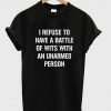 I refuse to Battle Wits with an Unarmed Person T-Shirt KM