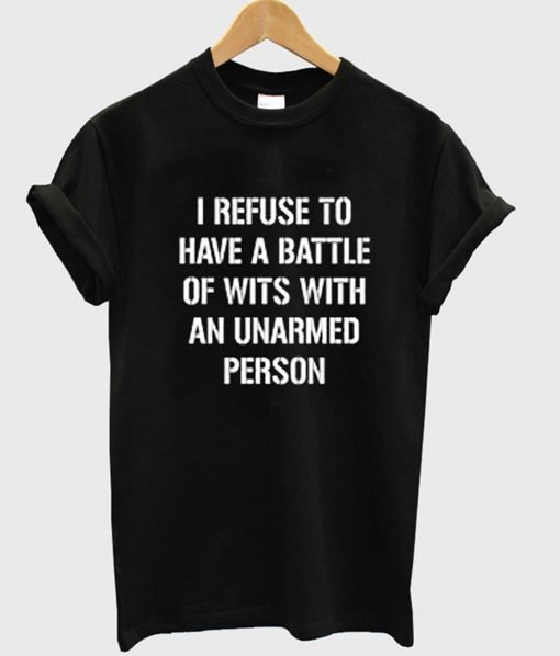 I refuse to Battle Wits with an Unarmed Person T-Shirt KM