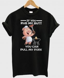 If You Rub My Butt You Can Pull My Pork T-Shirt KM