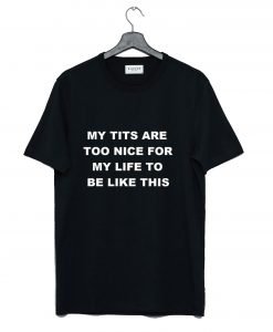 My Tits Are Too Nice For My Life To Be Like This T-Shirt Black KM