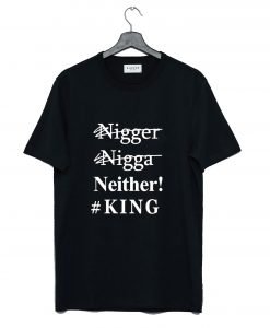 Nigger Nigga Neither King Funny T Shirt KM
