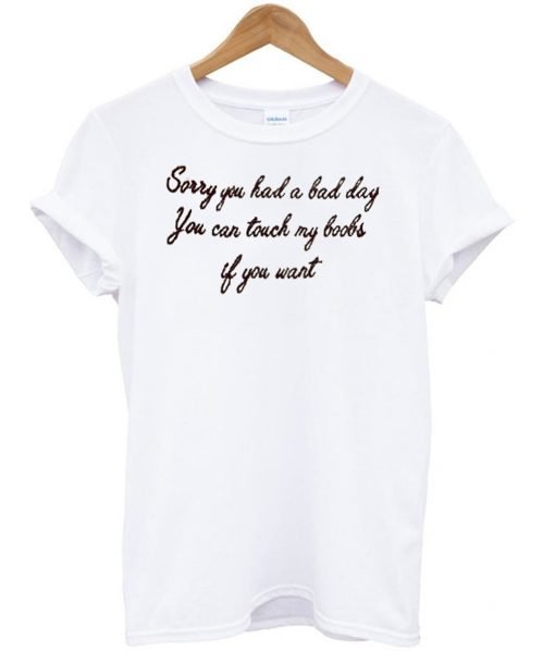 Sorry You Had A Bad Day You Can Touch My Boobs If You Want T Shirt KM