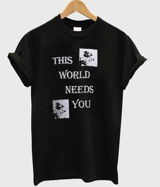 This World Needs You T-Shirt KM