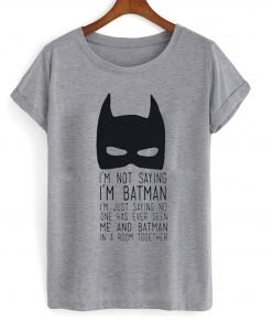 I’m Not Saying I’m Batman T-Shirt KM