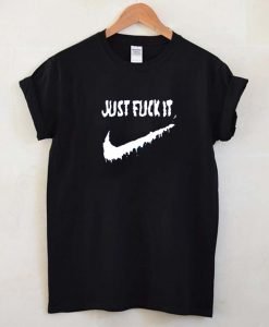 Just Fuck It T Shirt KM