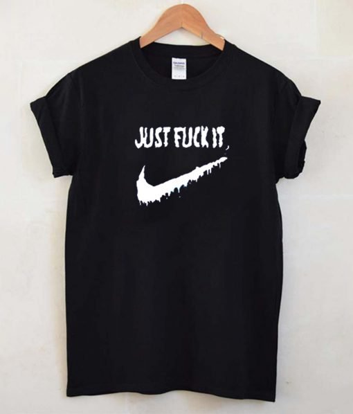 Just Fuck It T Shirt KM