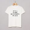 It's A Dark But Happy Place T-Shirt KM