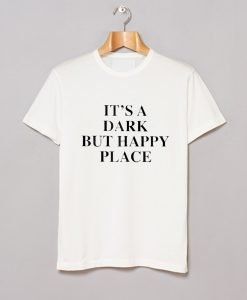 It's A Dark But Happy Place T-Shirt KM
