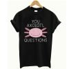 You Axolotl Questions T Shirt KM