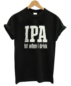 IPA Lot When I Drink T Shirt KM