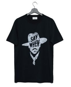 Say When Graphic Tee T Shirt KM