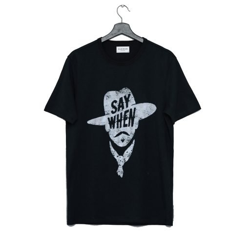 Say When Graphic Tee T Shirt KM