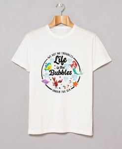 Life is the Bubbles Ariel T Shirt KM
