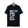 Don’t Say Nigga If You Ain’t Black T-Shirt KM