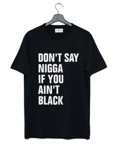 Don’t Say Nigga If You Ain’t Black T-Shirt KM