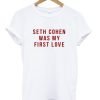 Seth Cohen Was My First Love T Shirt KM