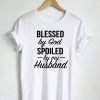 Blessed By God Spoiled By My Husband Quote T-Shirt KM