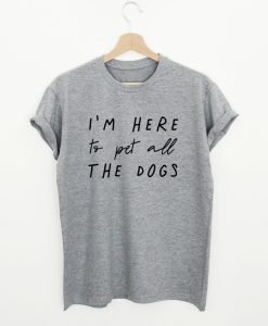 I’m Here To Pet All The Dogs T-Shirt KM