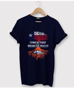 Living In Texas With Broncos Roots T-Shirt KM