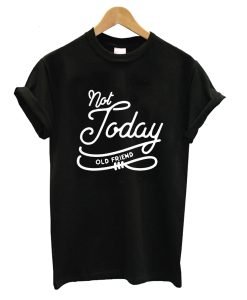 Not Today Old Friend T-Shirt KM