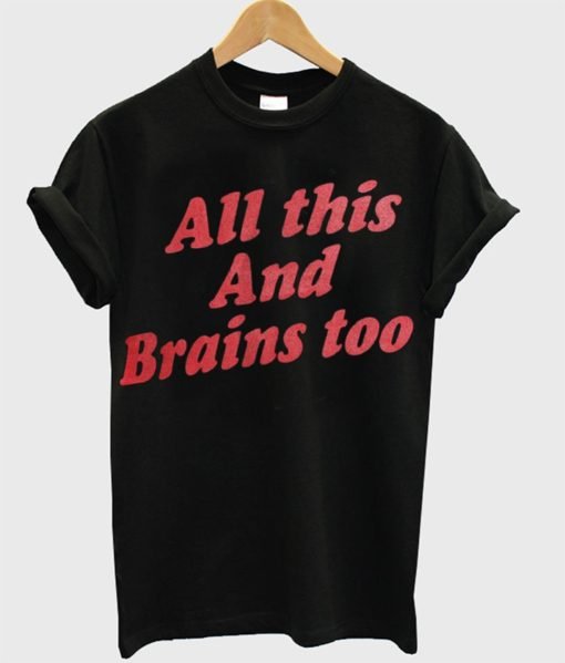 All This And Brains Too T-Shirt KM