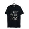 I Try To Be Good T Shirt KM