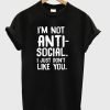 I’m Not Anti Social I Just Don’t Like You T-Shirt KM
