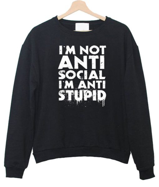 I’m not Anti Social I’m Anti Stupid Sweatshirt KM